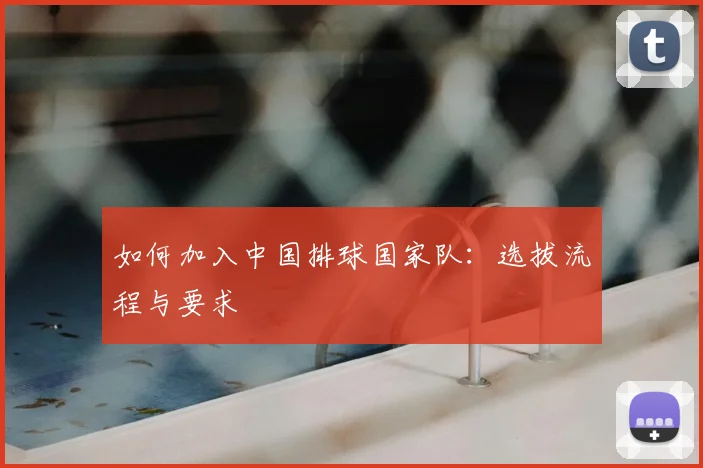 如何加入中国排球国家队：选拔流程与要求