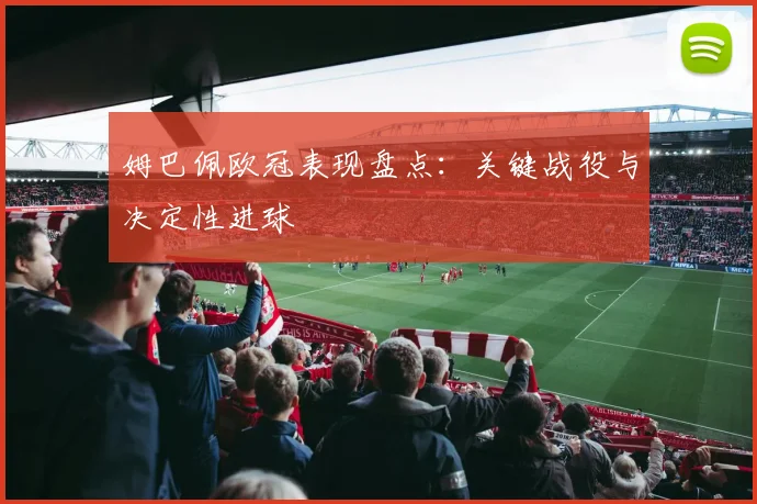 姆巴佩欧冠表现盘点：关键战役与决定性进球