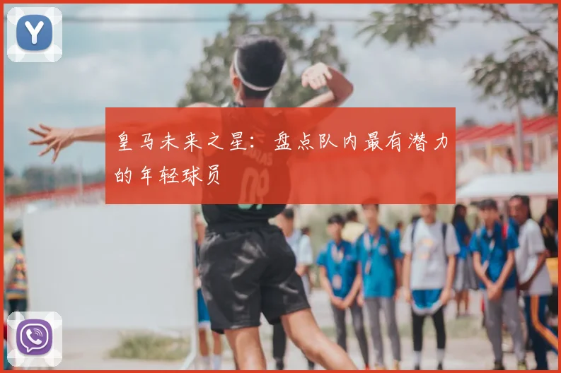 皇马未来之星：盘点队内最有潜力的年轻球员