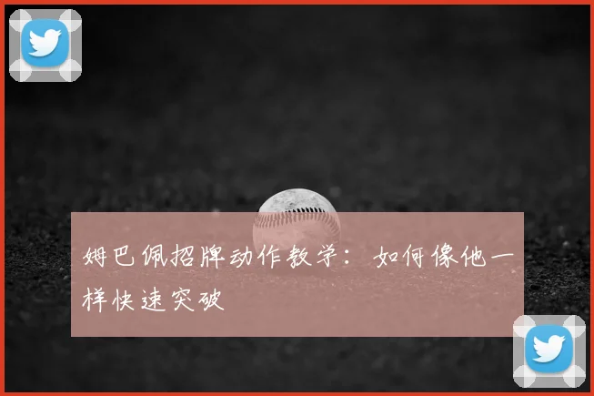 姆巴佩招牌动作教学：如何像他一样快速突破