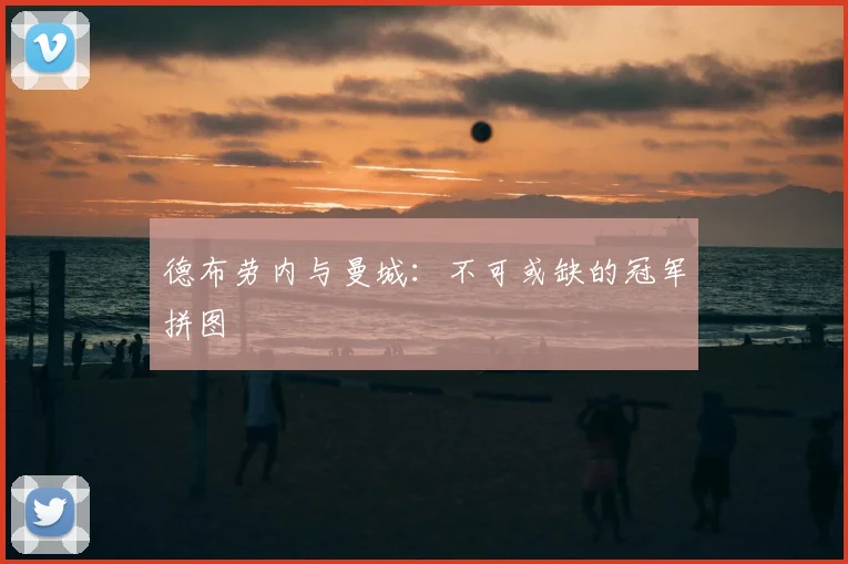 德布劳内与曼城：不可或缺的冠军拼图