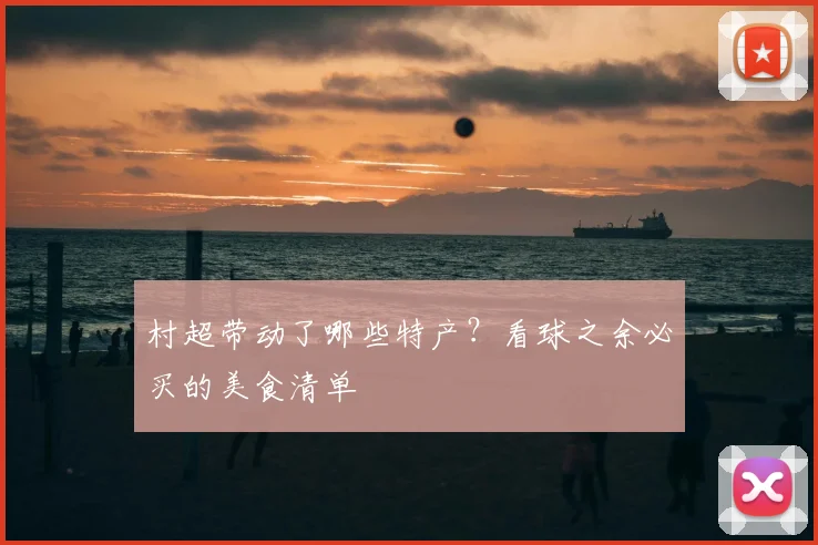 村超带动了哪些特产？看球之余必买的美食清单