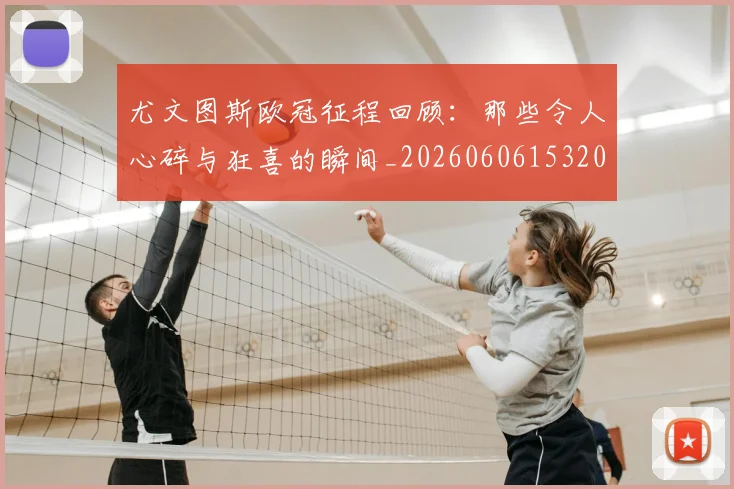 尤文图斯欧冠征程回顾：那些令人心碎与狂喜的瞬间_20260606153209