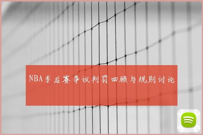 NBA季后赛争议判罚回顾与规则讨论