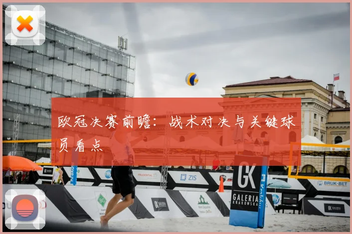 欧冠决赛前瞻:战术对决与关键球员看点