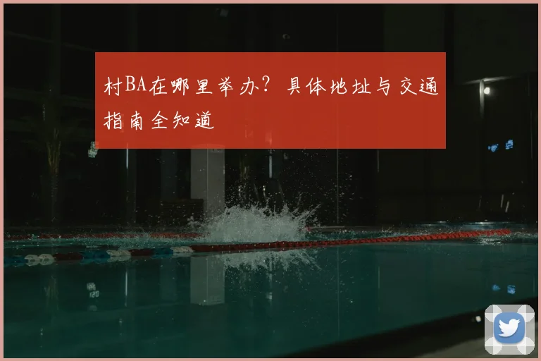 村BA在哪里举办?具体地址与交通指南全知道