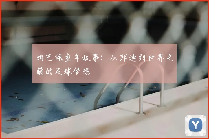 姆巴佩童年故事：从邦迪到世界之巅的足球梦想