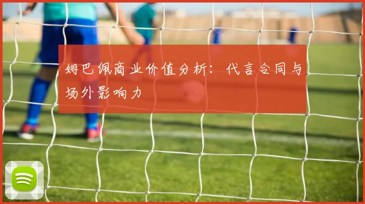 姆巴佩商业价值分析：代言合同与场外影响力