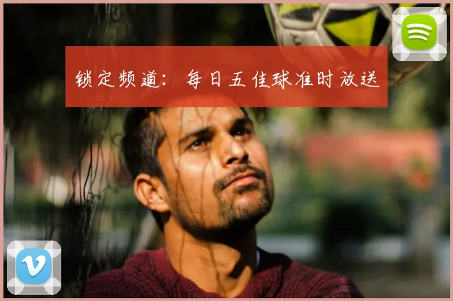 锁定频道：每日五佳球准时放送