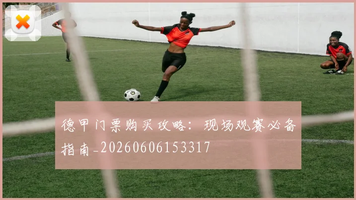 德甲门票购买攻略：现场观赛必备指南_20260606153317