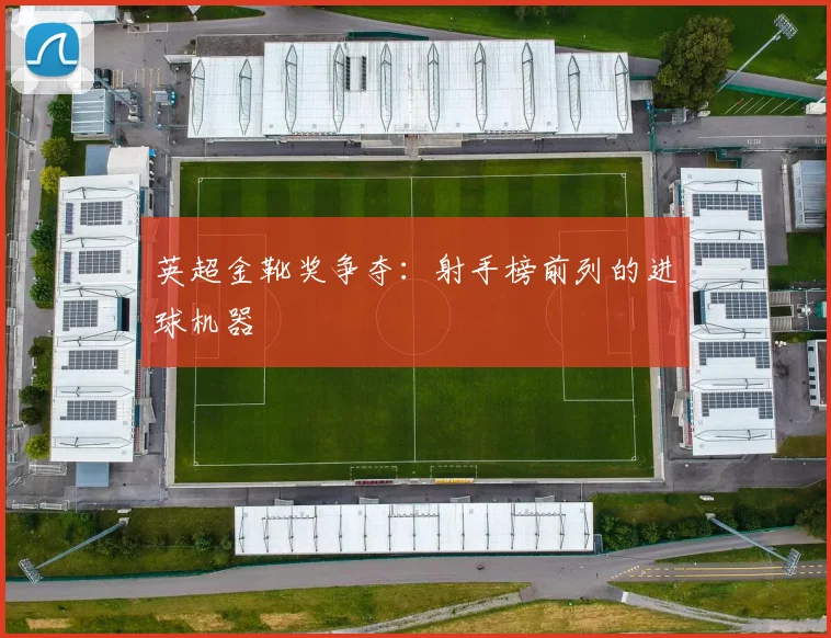 英超金靴奖争夺：射手榜前列的进球机器
