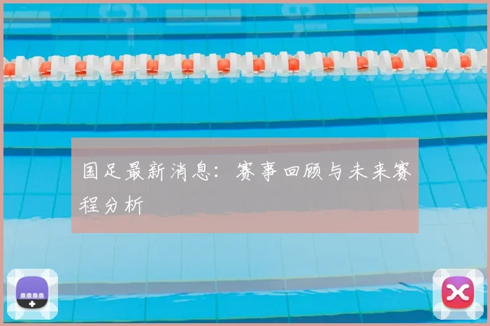 国足最新消息：赛事回顾与未来赛程分析