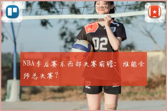 NBA季后赛东西部决赛前瞻：谁能会师总决赛？