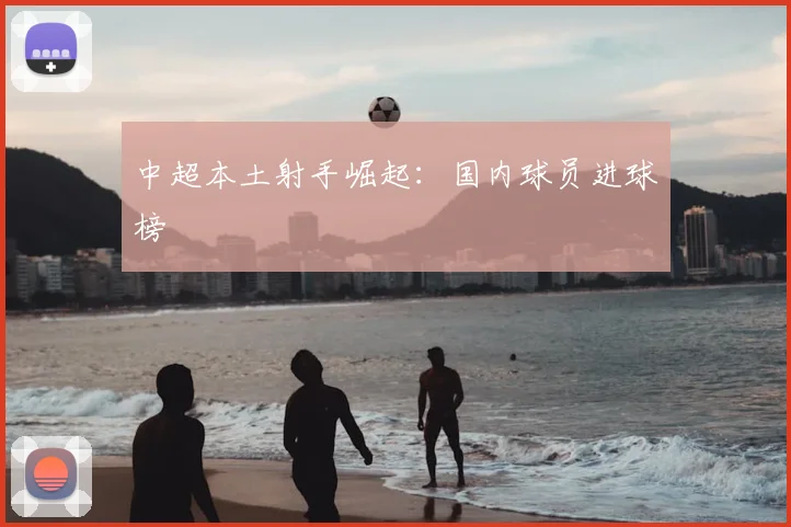 中超本土射手崛起:国内球员进球榜