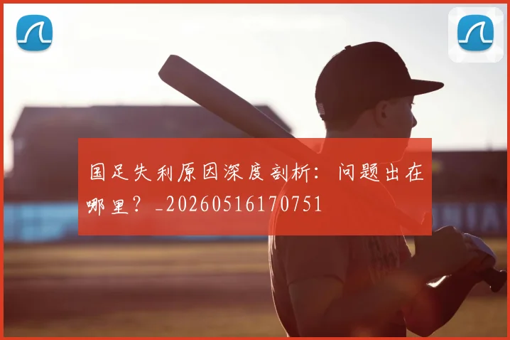 国足失利原因深度剖析：问题出在哪里？_20260516170751