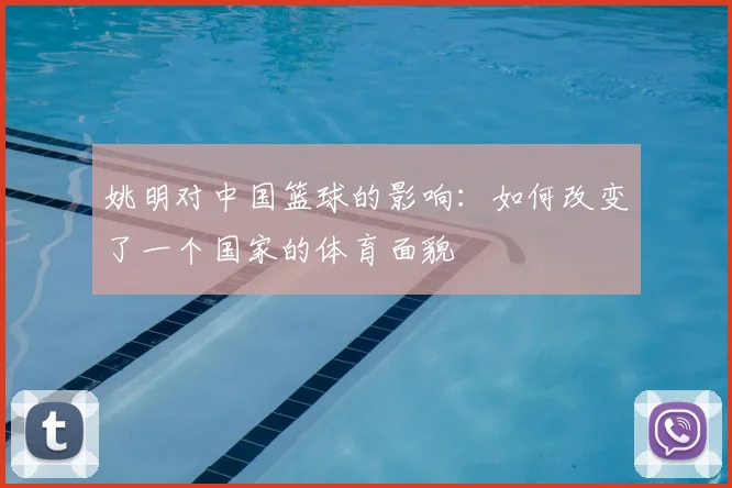 姚明对中国篮球的影响：如何改变了一个国家的体育面貌