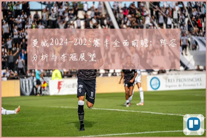 曼城2024-2025赛季全面前瞻：阵容分析与夺冠展望