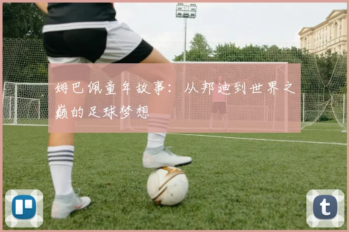 姆巴佩童年故事:从邦迪到世界之巅的足球梦想