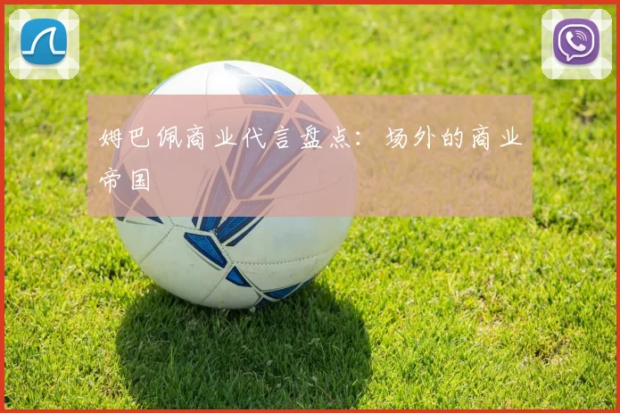 姆巴佩商业代言盘点：场外的商业帝国