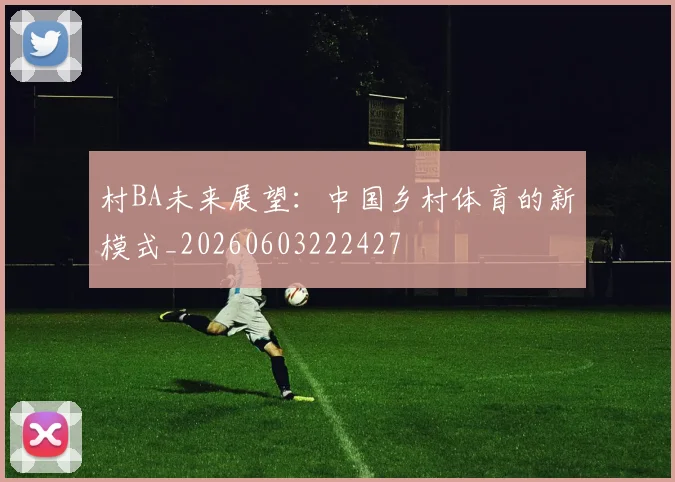 村BA未来展望：中国乡村体育的新模式_20260603222427