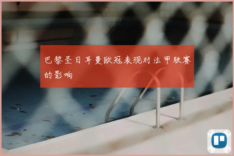 巴黎圣日耳曼欧冠表现对法甲联赛的影响