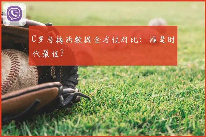 C罗与梅西数据全方位对比：谁是时代最佳？