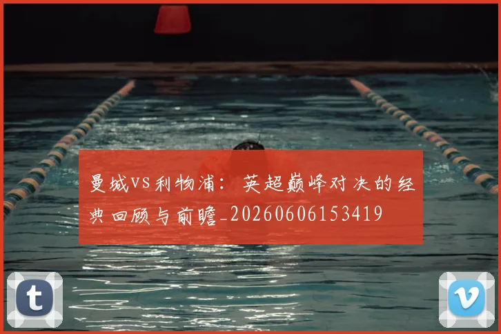 曼城vs利物浦：英超巅峰对决的经典回顾与前瞻_20260606153419