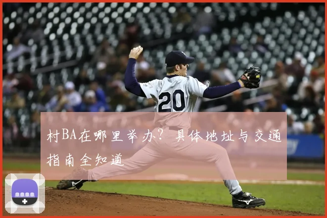 村BA在哪里举办?具体地址与交通指南全知道