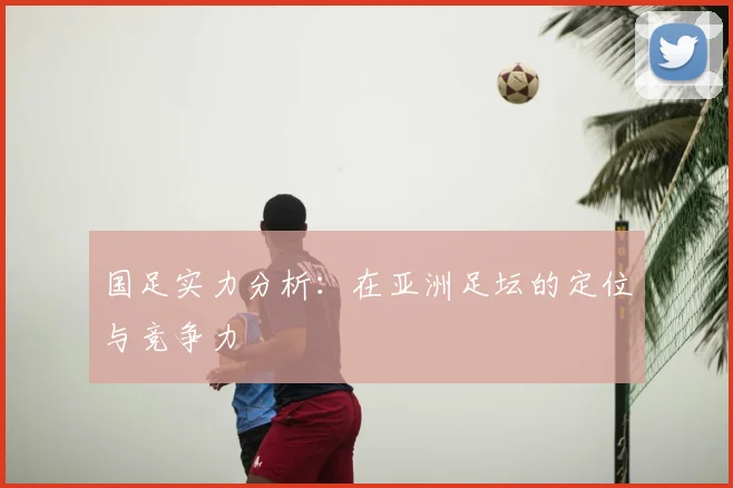 国足实力分析：在亚洲足坛的定位与竞争力