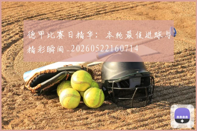 德甲比赛日精华：本轮最佳进球与精彩瞬间_20260522160714