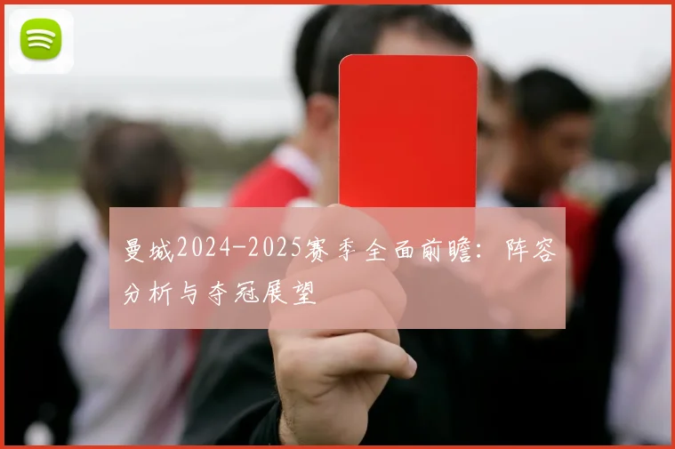 曼城2024-2025赛季全面前瞻：阵容分析与夺冠展望
