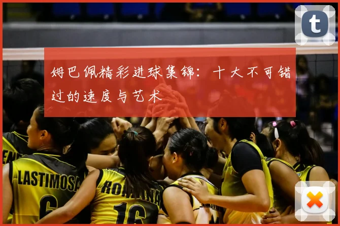 姆巴佩精彩进球集锦：十大不可错过的速度与艺术