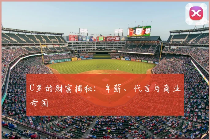 C罗的财富揭秘：年薪、代言与商业帝国