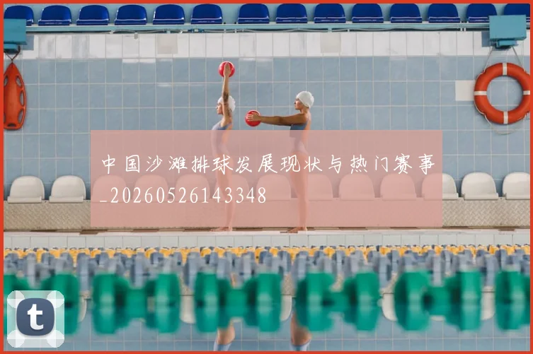 中国沙滩排球发展现状与热门赛事_20260526143348