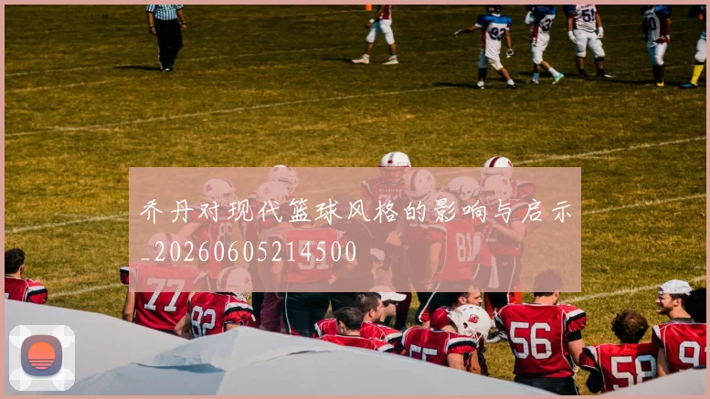 乔丹对现代篮球风格的影响与启示_20260605214500