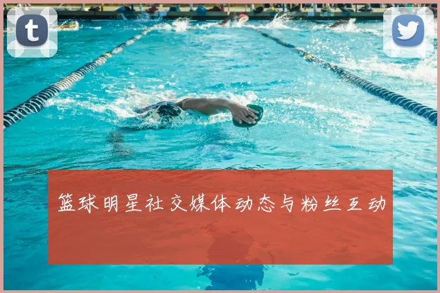 篮球明星社交媒体动态与粉丝互动