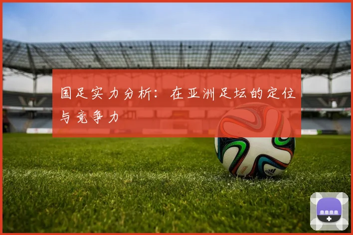 国足实力分析：在亚洲足坛的定位与竞争力