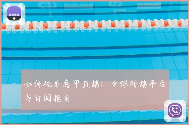 如何观看意甲直播：全球转播平台与订阅指南