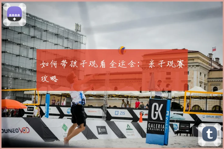 如何带孩子观看全运会：亲子观赛攻略